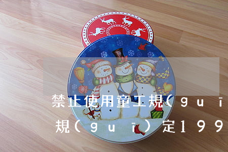 禁止使用童工規(guī)定(禁止使用童工規(guī)定1991)