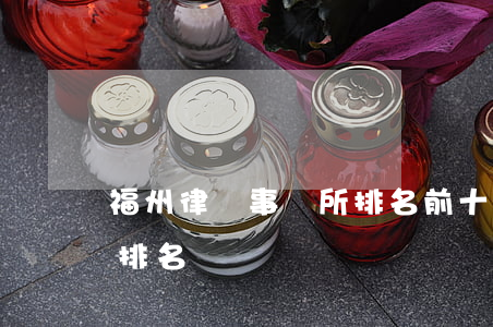 福州律師事務所排名前十名(福安律師事務所排名)
