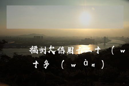 福州欠信用卡二十萬(wàn)(欠信用卡二十多萬(wàn))
