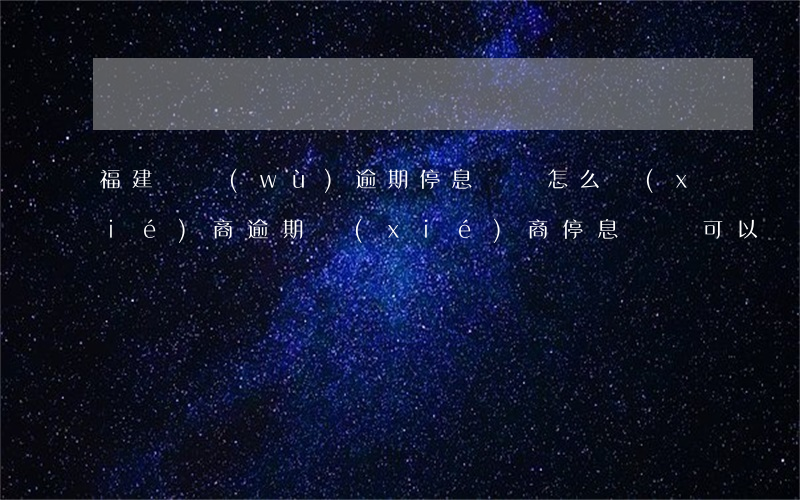 福建債務(wù)逾期停息掛賬怎么協(xié)商(逾期協(xié)商停息掛賬可以嗎)