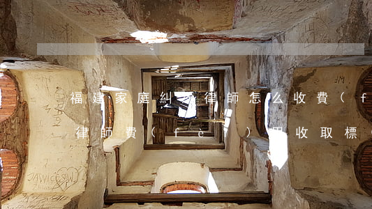 福建家庭糾紛律師怎么收費(fèi)(福建律師費(fèi)用收取標(biāo)準(zhǔn)2020)
