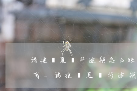 福建華夏銀行逾期怎么跟銀行協(xié)商-福建華夏銀行逾期怎么跟銀行協(xié)商還款