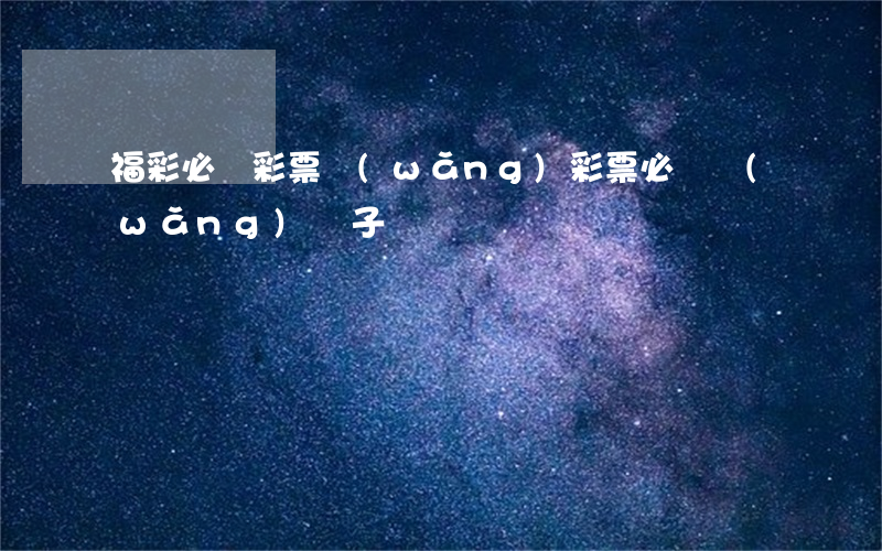 福彩必贏彩票網(wǎng)(彩票必贏網(wǎng)電子)