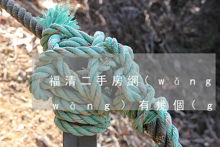福清二手房網(wǎng)(福清二手房網(wǎng)有幾個(gè)?)