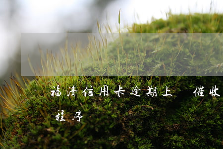福清信用卡逾期上門催收 欠信用卡上門催收程序