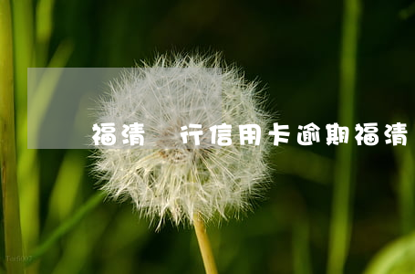 福清銀行信用卡逾期(福清銀行信用卡逾期)