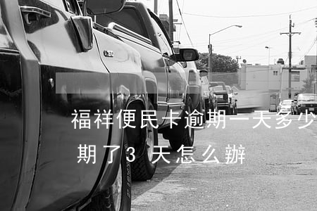 福祥便民卡逾期一天多少利息(便民卡利息逾期了3天怎么辦)