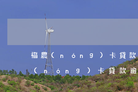 福農(nóng)卡貸款逾期的違約金(福農(nóng)卡貸款逾期的違約金)