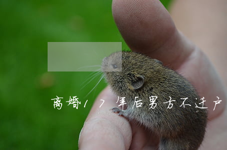 离婚17年后男方不迁户口怎么办