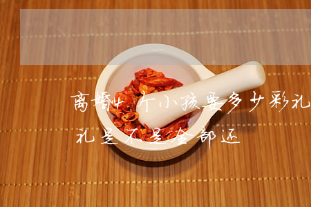 离婚4个小孩要多少彩礼(两个人离婚的话彩礼是不是全部还)