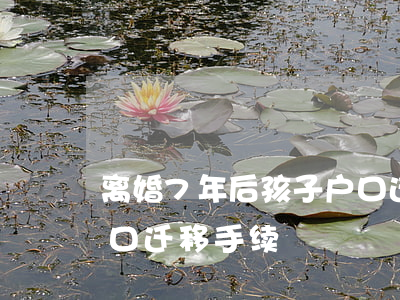 离婚7年后孩子户口迁移怎么办(离婚小孩户口迁移手续)