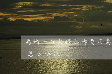 离婚一方欠钱起诉费用(离婚一方欠另一方钱怎么协议)
