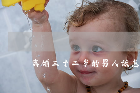 离婚三十二岁的男人该怎么过
