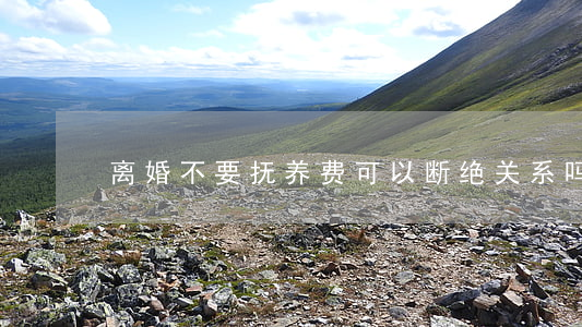 离婚不要抚养费可以断绝关系吗