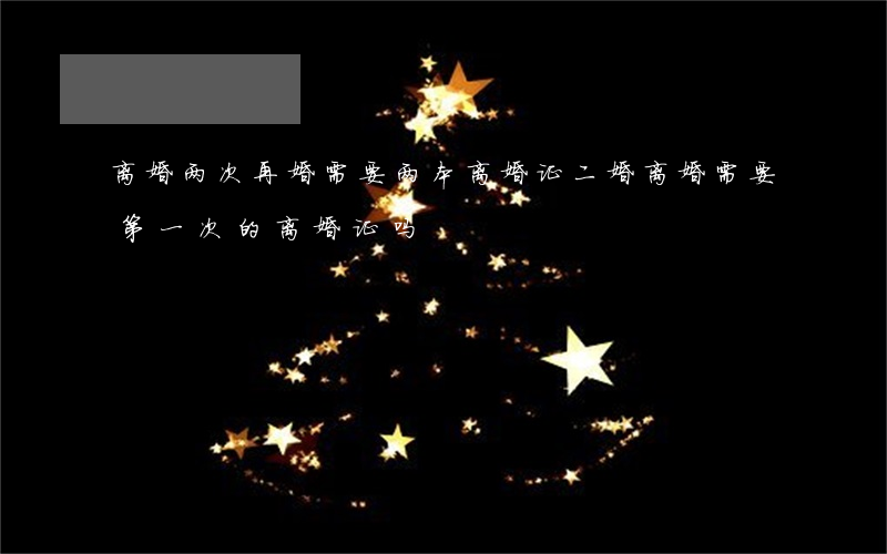 离婚两次再婚需要两本离婚证(二婚离婚需要第一次的离婚证吗?)