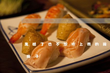 离婚了也不想怀上我的孩子(想离婚但是想要孩子)