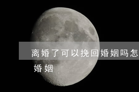 离婚了可以挽回婚姻吗(怎么挽回即将离婚的婚姻)