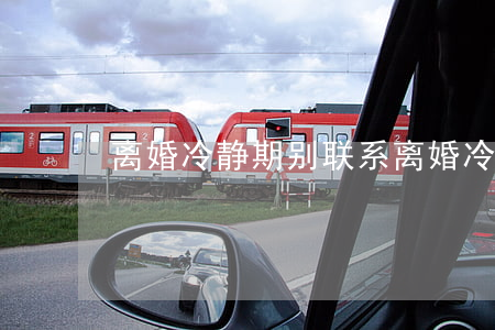 离婚冷静期别联系(离婚 冷静)