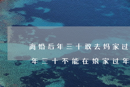 离婚后年三十敢去妈家过年吗(离婚的女的大年三十不能在娘家过年吗)