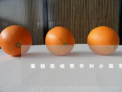 离婚后抚养方对小孩不好怎么办