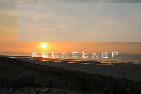 离婚后汽车怎么过户