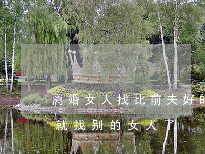 离婚女人找比前夫好的难吗(离婚没多久前夫就找别的女人了)