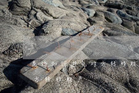 离婚如何避免对方转移财产(离婚如何避免对方转移财产)