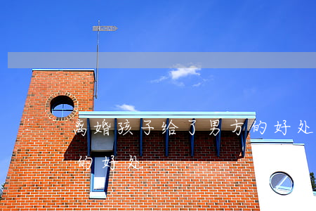 离婚孩子给了男方的好处(离婚孩子给了男方的好处)