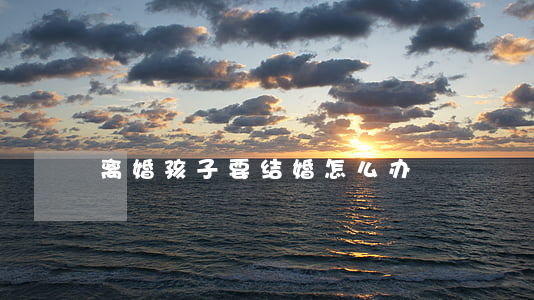 离婚孩子要结婚怎么办