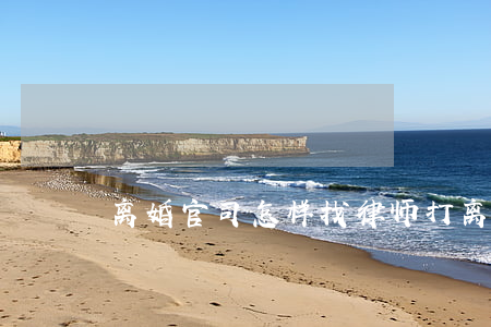 离婚官司怎样找律师(打离婚官司最好的律师)