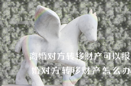 离婚对方转移财产可以报警吗(夫妻之间闹离婚对方转移财产怎么办)