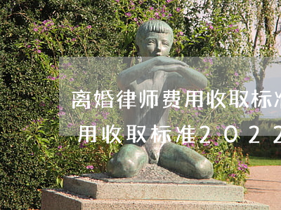 离婚律师费用收取标准2021(离婚律师费用收取标准2022)