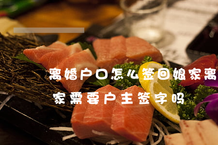 离婚户口怎么签回娘家(离婚了想迁户口回娘家需要户主签字吗)