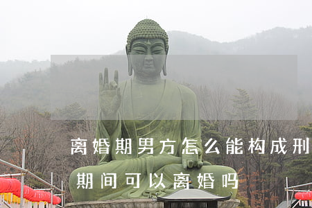 离婚期男方怎么能构成刑事案件(在男方缓刑期间可以离婚吗)