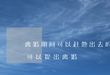 离婚期间可以赶他出去吗(女方离家出走多久可以提出离婚)