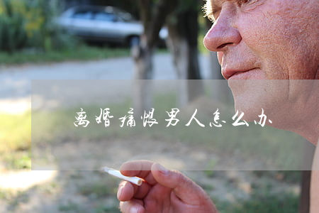 离婚痛恨男人怎么办