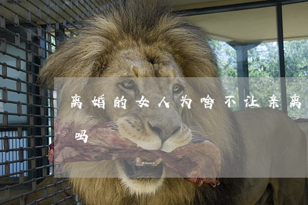 离婚的女人为啥不让亲(离婚的女人可以接亲吗)
