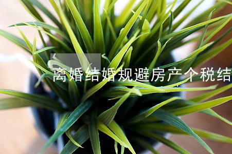 离婚结婚规避房产个税(结婚离婚逃避房产税)