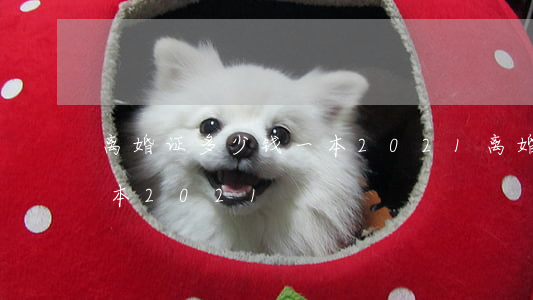 离婚证多少钱一本2021(离婚证多少钱一本2021)