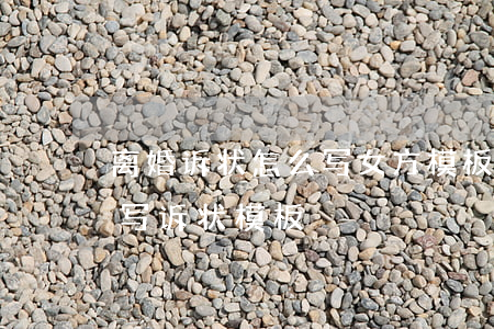 离婚诉状怎么写 女方模板(离婚民事诉讼怎样写诉状模板)