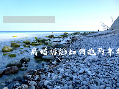 离婚诉讼如何拖两年,起诉离婚拖两年 离婚诉讼如何拖两年,起诉离婚拖两年