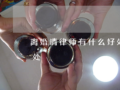 离婚请律师有什么好处(离婚请律师有什么好处)
