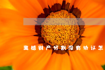 离婚财产分割没有协议怎么办