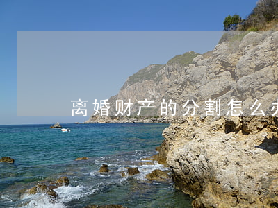 离婚财产的分割怎么办