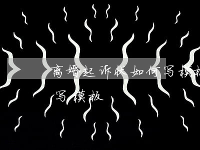 离婚起诉状如何写模板(离婚起诉离婚书怎么写模板)
