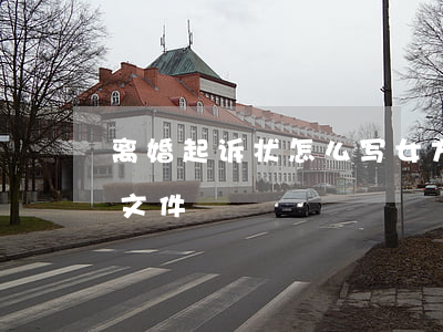 离婚起诉状怎么写 女方模板(离婚起诉状模板文件)