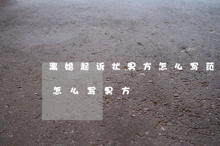 离婚起诉状男方怎么写范本(起诉离婚协议书怎么写男方)
