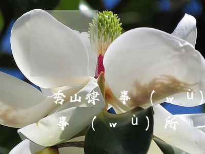 秀山律師事務(wù)所哪里有(秀山縣律師事務(wù)所)