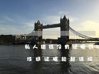 私人借钱没有证据可以起诉吗(私人借钱没有任何证据能起诉吗)