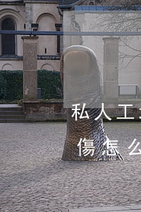 私人工地干活受傷怎么賠償(私人工地干活受傷怎么處理)